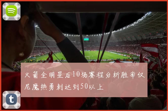 火箭全明星后10场赛程分析胜率仅尼魔热勇刺达到50以上