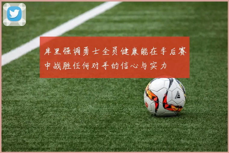 库里强调勇士全员健康能在季后赛中战胜任何对手的信心与实力