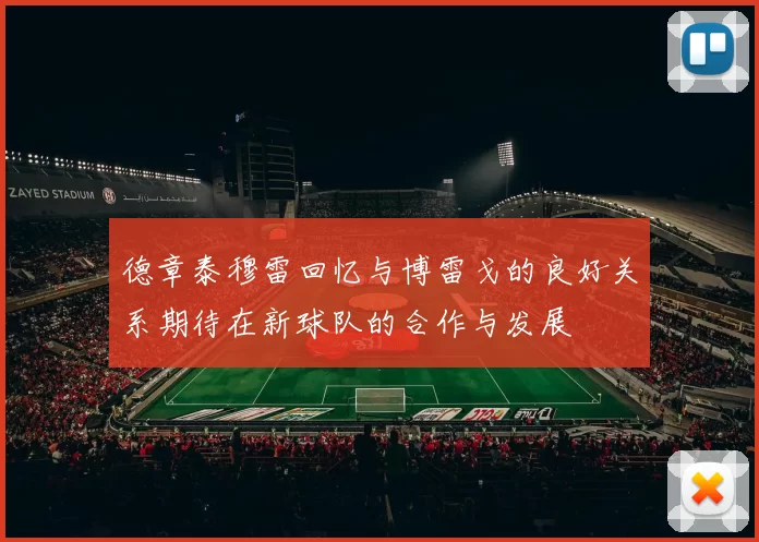 德章泰穆雷回忆与博雷戈的良好关系期待在新球队的合作与发展