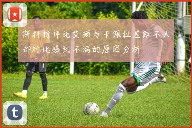斯科特评论艾顿与卡佩拉差距不大却对比感到不满的原因分析