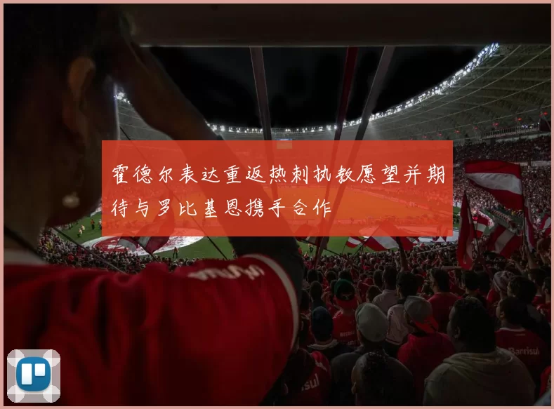 霍德尔表达重返热刺执教愿望并期待与罗比基恩携手合作