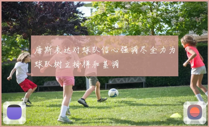 唐斯表达对球队信心强调尽全力为球队树立榜样和基调