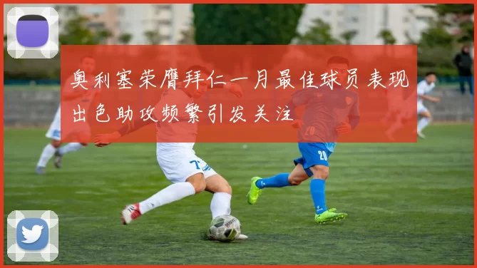 奥利塞荣膺拜仁一月最佳球员表现出色助攻频繁引发关注