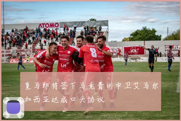 皇马即将签下马竞青训中卫艾马尔加西亚达成口头协议