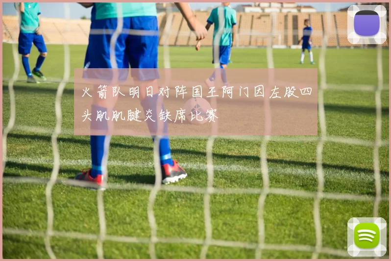 火箭队明日对阵国王阿门因左股四头肌肌腱炎缺席比赛