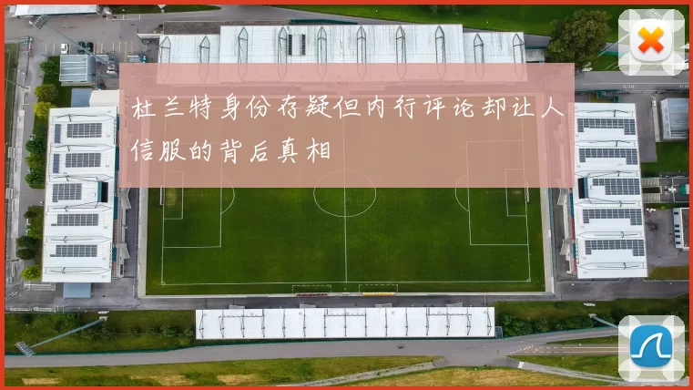 杜兰特身份存疑但内行评论却让人信服的背后真相