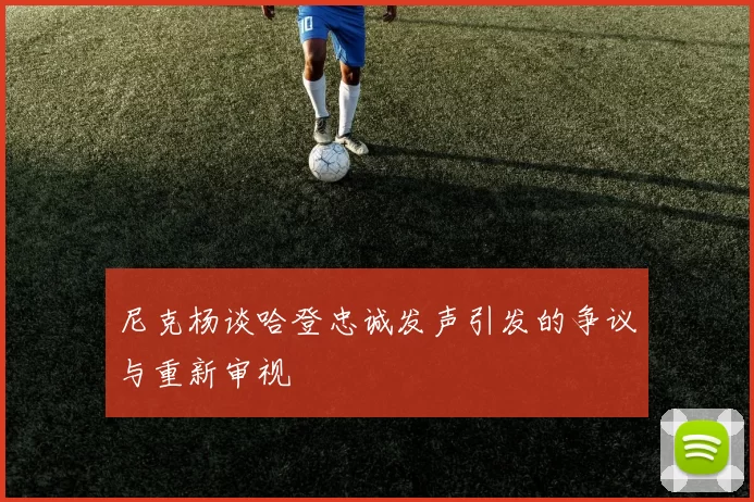 尼克杨谈哈登忠诚发声引发的争议与重新审视