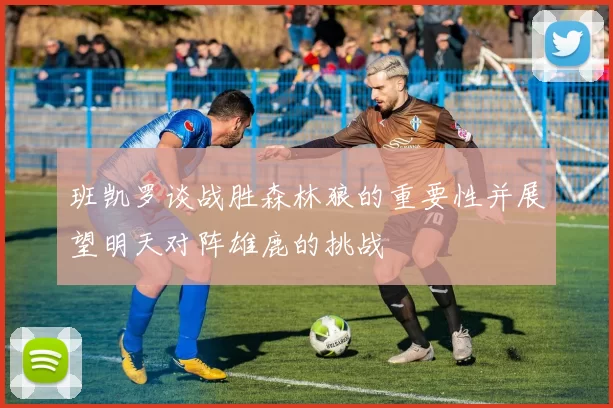 班凯罗谈战胜森林狼的重要性并展望明天对阵雄鹿的挑战
