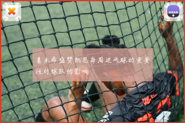 基米希盛赞凯恩每周进两球的重要性对球队的影响