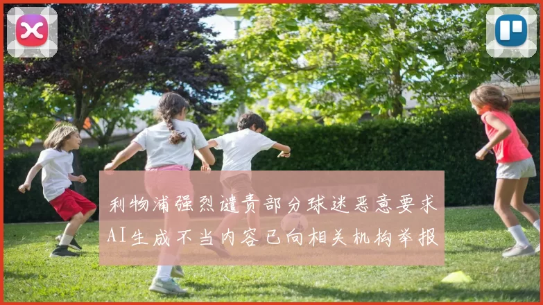 利物浦强烈谴责部分球迷恶意要求AI生成不当内容已向相关机构举报