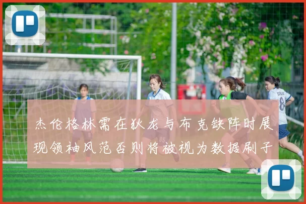 杰伦格林需在狄龙与布克缺阵时展现领袖风范否则将被视为数据刷子